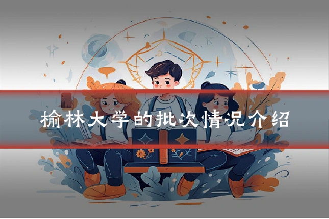 榆林大学的批次情况介绍