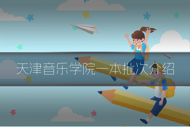 天津音乐学院一本批次介绍