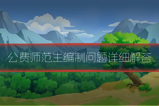 公费师范生编制问题详细解答