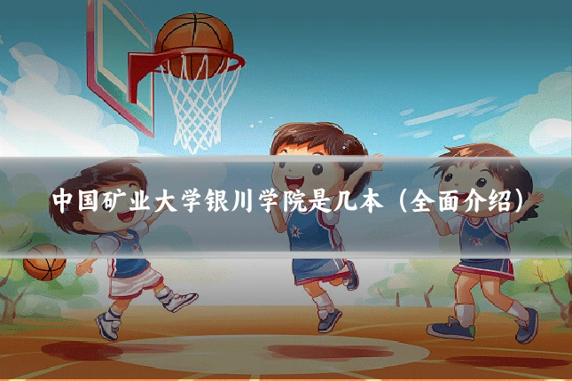 中国矿业大学银川学院是几本（全面介绍）