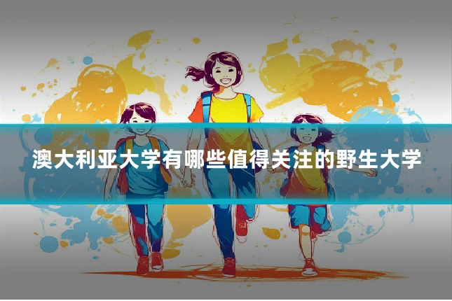 澳大利亚大学有哪些值得关注的野生大学