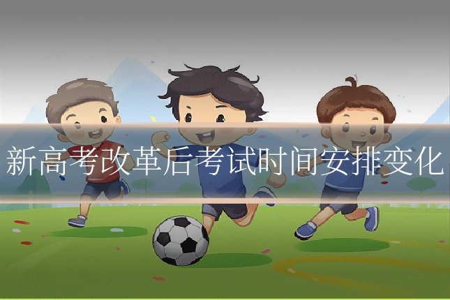 新高考改革后考试时间安排变化