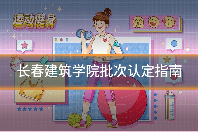 长春建筑学院批次认定指南