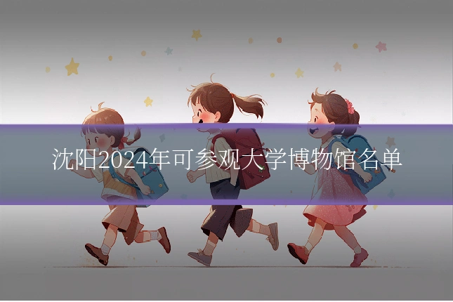 沈阳2024年可参观大学博物馆名单
