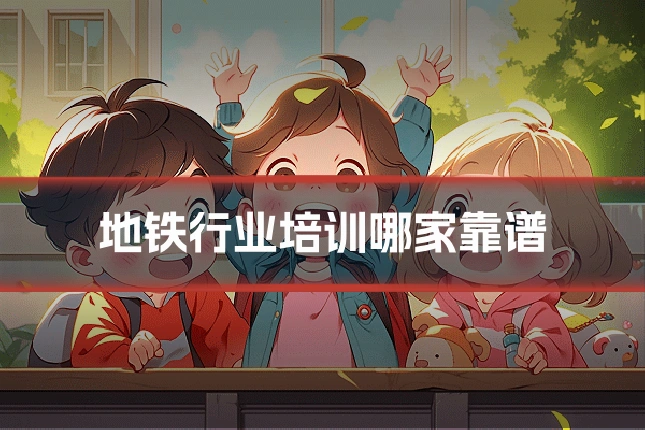 地铁行业培训哪家靠谱