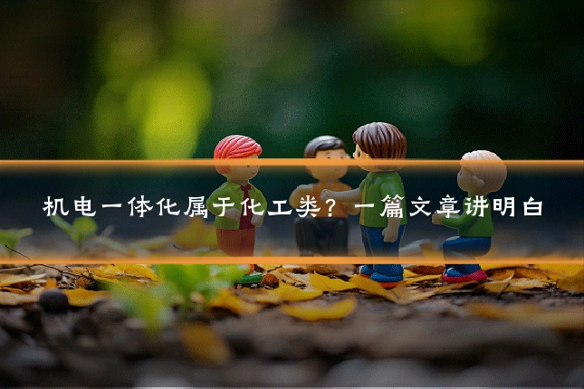 机电一体化属于化工类？一篇文章讲明白
