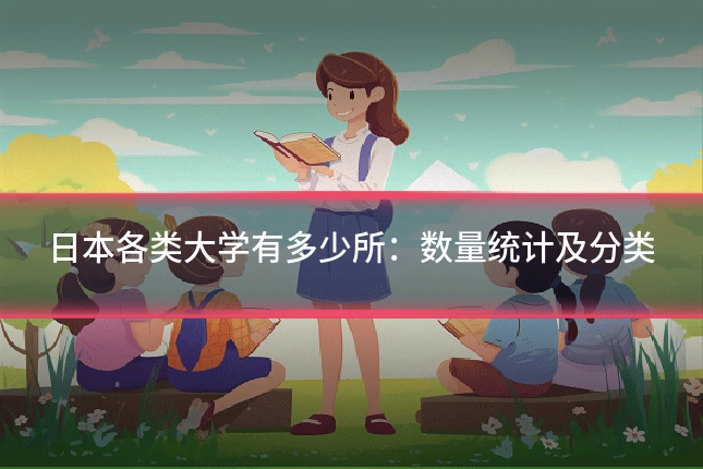 日本各类大学有多少所：数量统计及分类