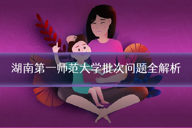 湖南第一师范大学批次问题全解析
