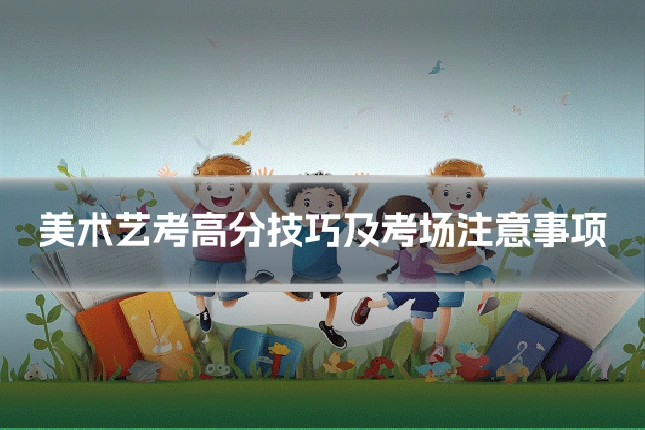 美术艺考高分技巧及考场注意事项