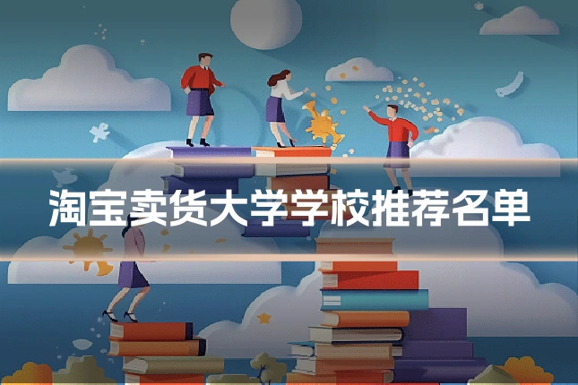 淘宝卖货大学学校推荐名单