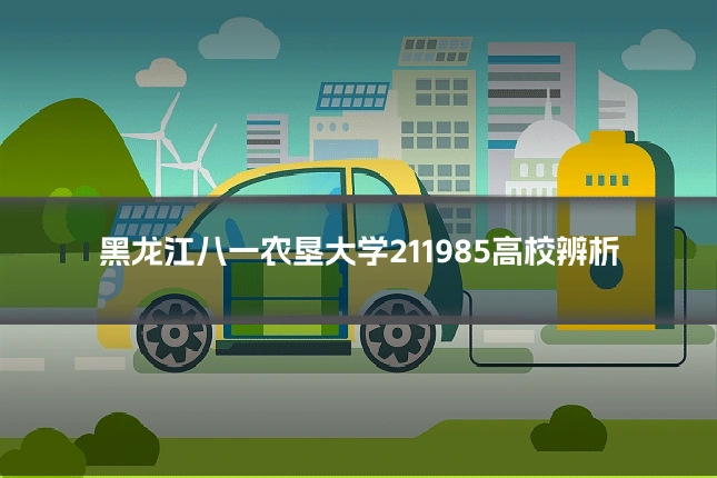 黑龙江八一农垦大学211985高校辨析