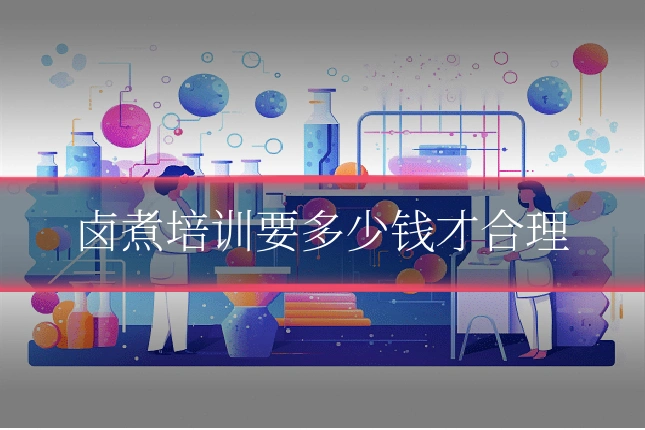 卤煮培训要多少钱才合理