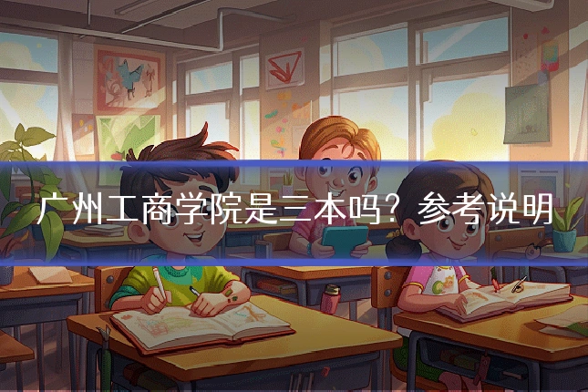 广州工商学院是三本吗？参考说明