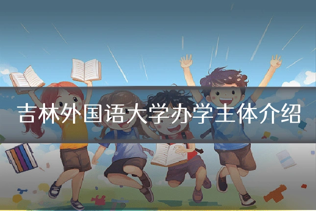 吉林外国语大学办学主体介绍