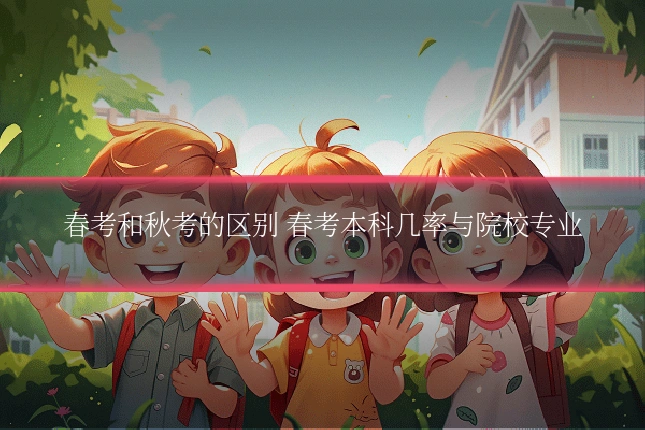 春考和秋考的区别 春考本科几率与院校专业