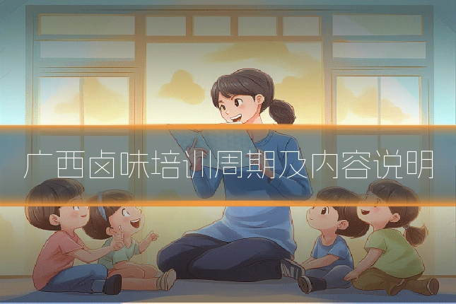 广西卤味培训周期及内容说明