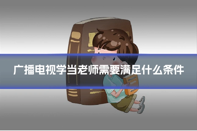 广播电视学当老师需要满足什么条件