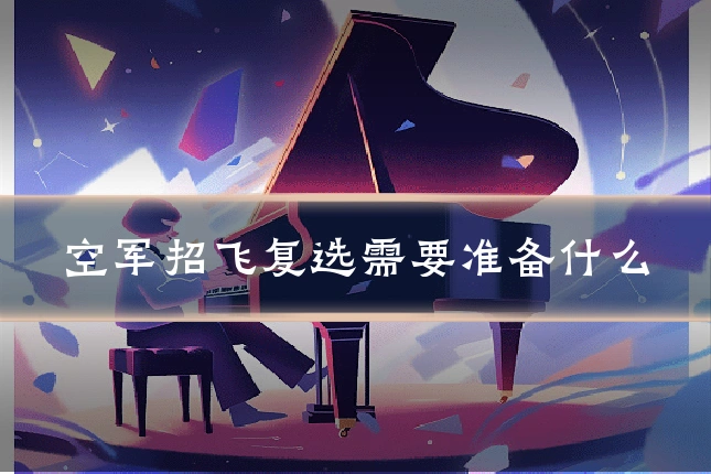 空军招飞复选需要准备什么