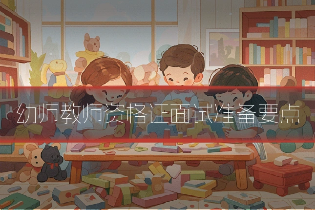 幼师教师资格证面试准备要点