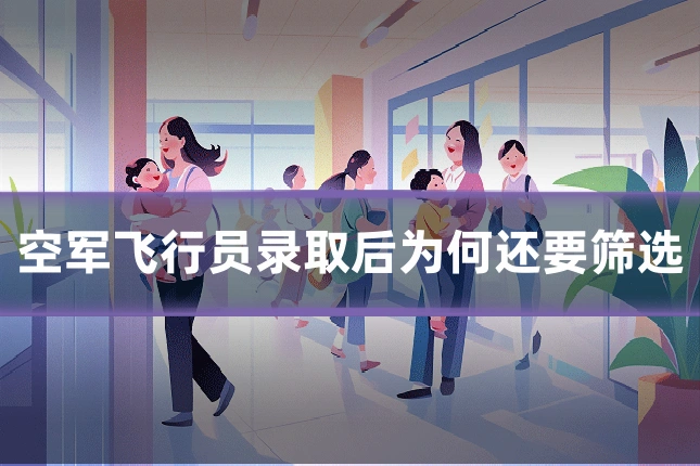 空军飞行员录取后为何还要筛选