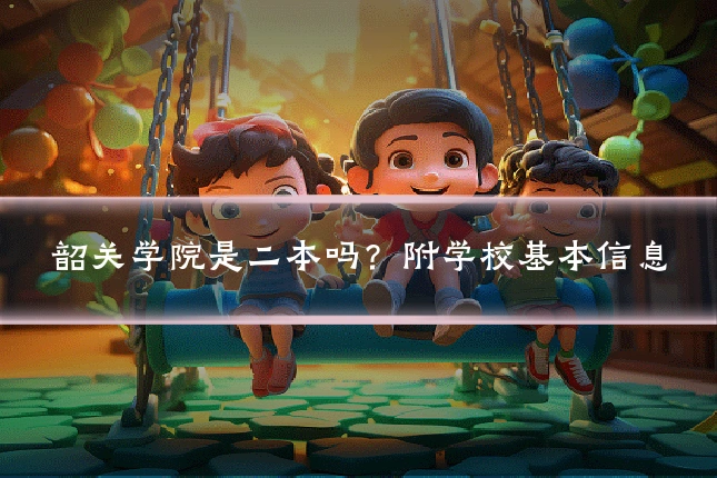 韶关学院是二本吗？附学校基本信息
