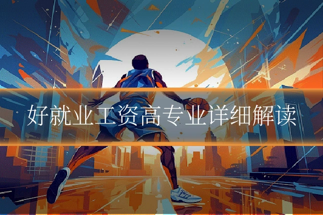 好就业工资高专业详细解读