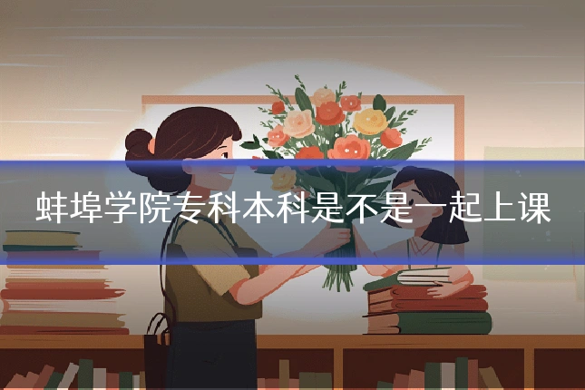蚌埠学院专科本科是不是一起上课