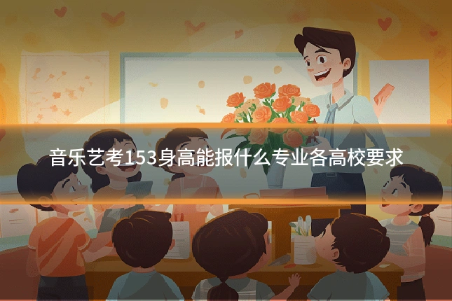音乐艺考153身高能报什么专业各高校要求