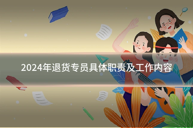 2024年退货专员具体职责及工作内容
