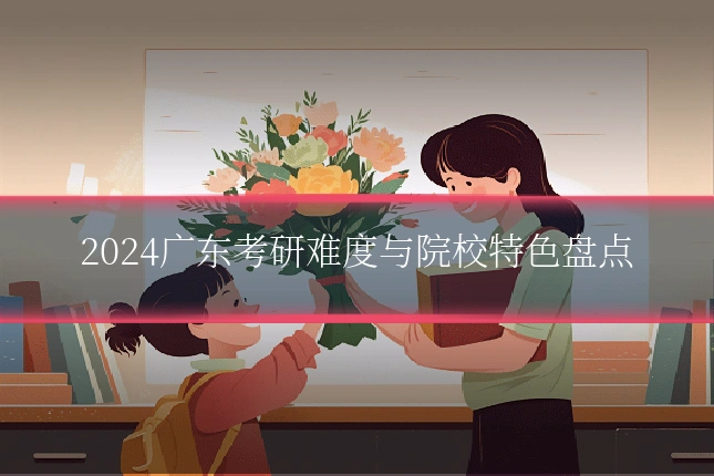 2024广东考研难度与院校特色盘点