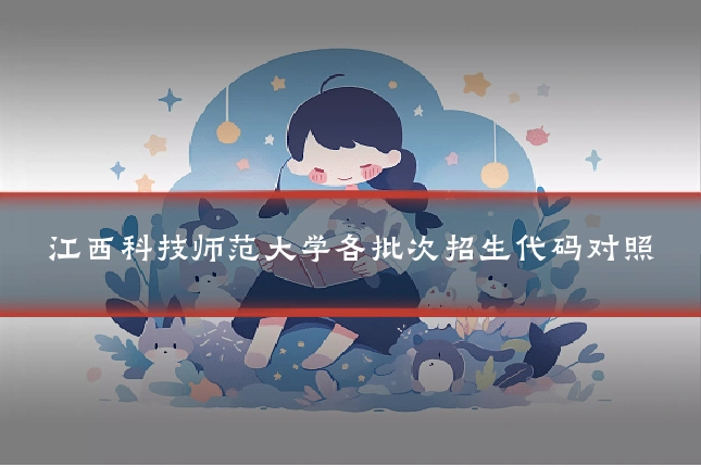 江西科技师范大学各批次招生代码对照