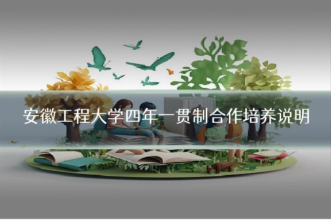 安徽工程大学四年一贯制合作培养说明