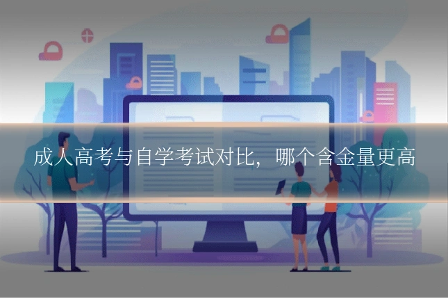 成人高考与自学考试对比，哪个含金量更高