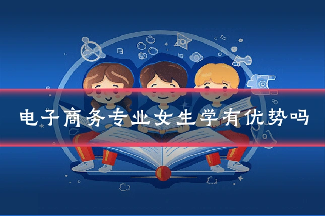 电子商务专业女生学有优势吗