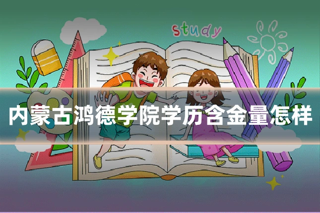 内蒙古鸿德学院学历含金量怎样