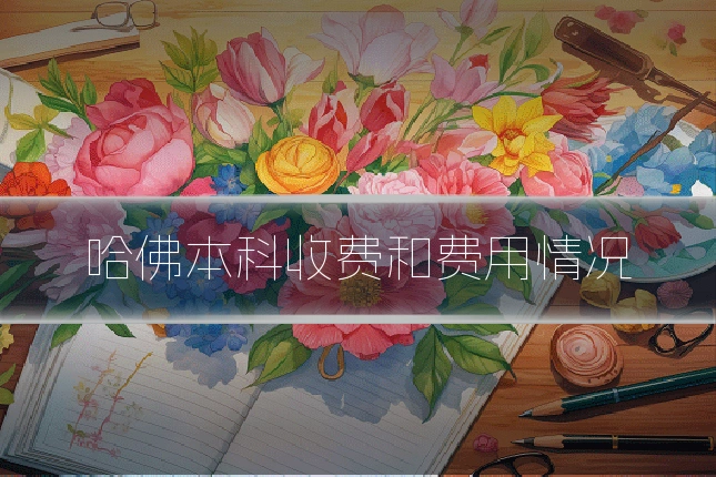 哈佛本科收费和费用情况
