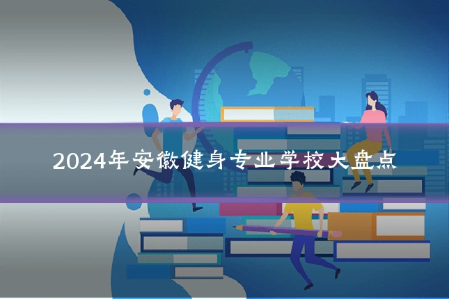 2024年安徽健身专业学校大盘点