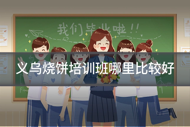义乌烧饼培训班哪里比较好