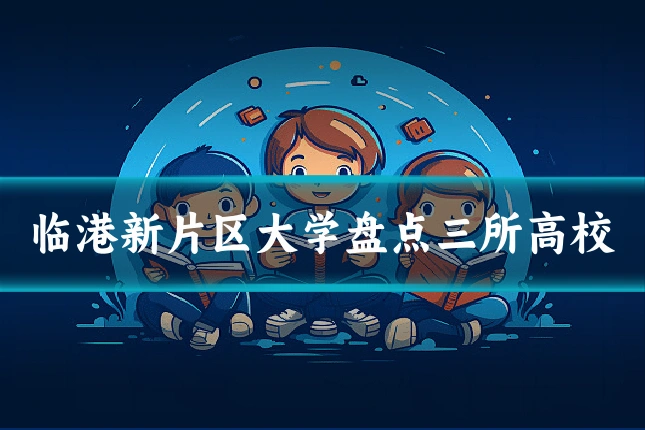 临港新片区大学盘点三所高校