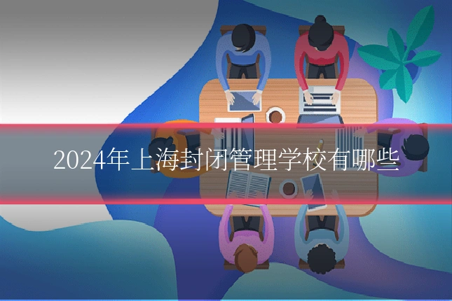 2024年上海封闭管理学校有哪些