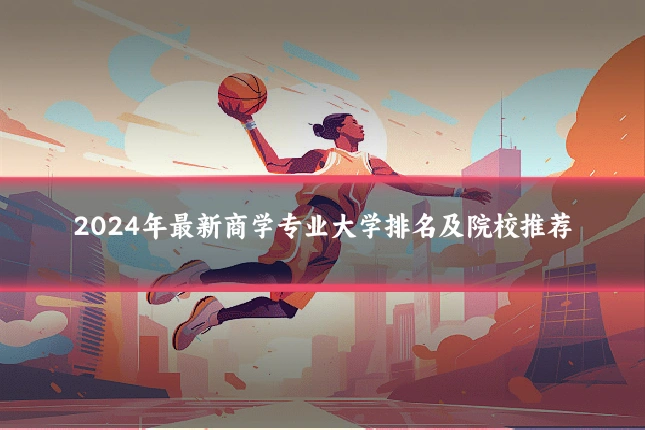 2024年最新商学专业大学排名及院校推荐