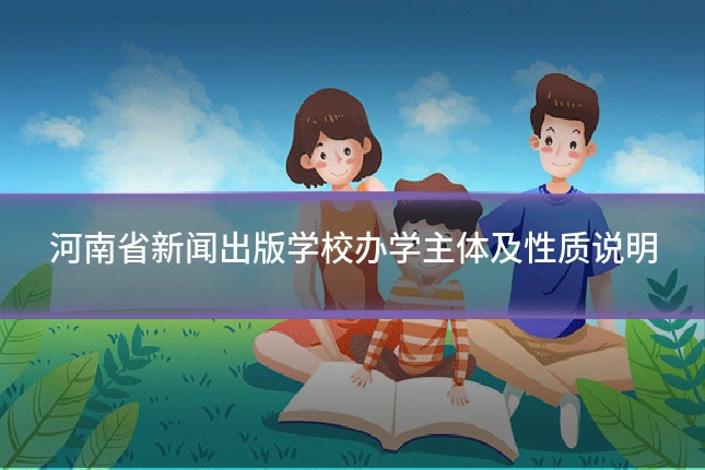 河南省新闻出版学校办学主体及性质说明