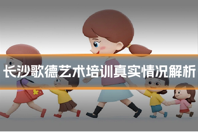 长沙歌德艺术培训真实情况解析