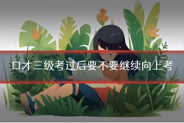 口才三级考过后要不要继续向上考
