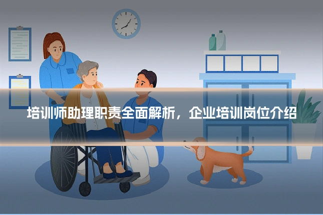 培训师助理职责全面解析，企业培训岗位介绍