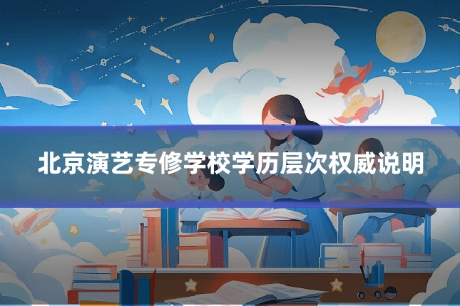 北京演艺专修学校学历层次权威说明
