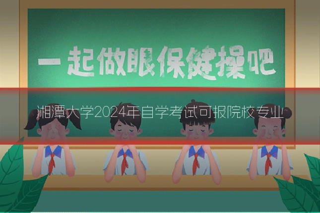 湘潭大学2024年自学考试可报院校专业