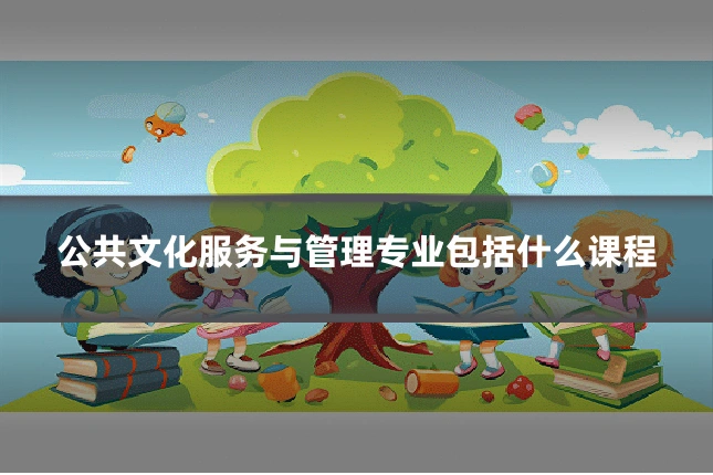 公共文化服务与管理专业包括什么课程