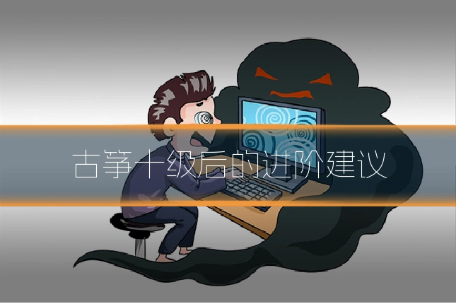 古筝十级后的进阶建议