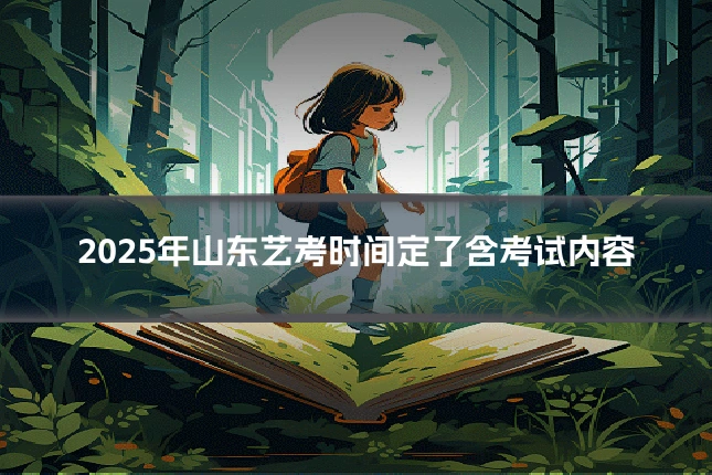 2025年山东艺考时间定了含考试内容